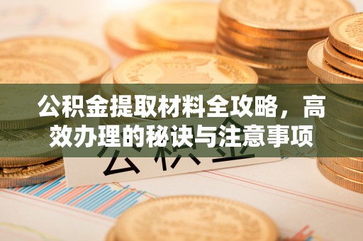 寿县公积金提取材料全攻略，高效办理的秘诀与注意事项