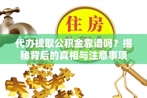 寿县代办提取公积金靠谱吗？揭秘背后的真相与注意事项