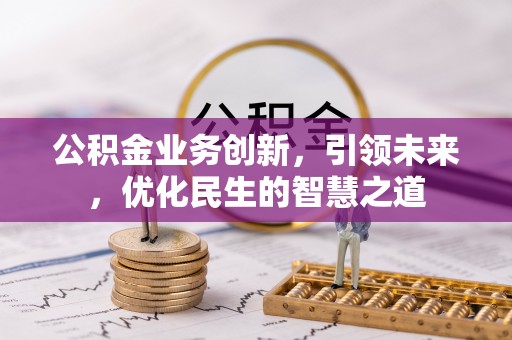 寿县公积金业务创新，引领未来，优化民生的智慧之道