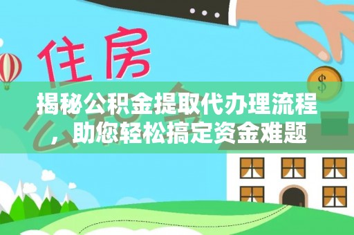 寿县揭秘公积金提取代办理流程，助您轻松搞定资金难题