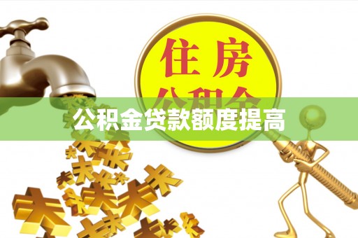 寿县公积金贷款额度提高
