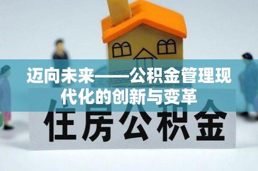 寿县迈向未来——公积金管理现代化的创新与变革