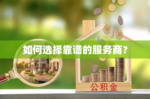寿县如何选择靠谱的服务商？