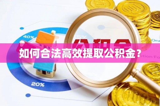 寿县如何合法高效提取公积金？