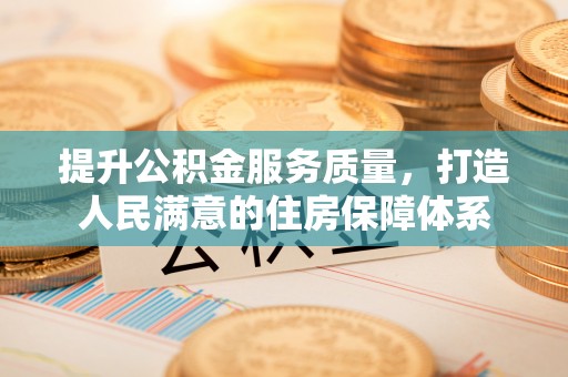 寿县提升公积金服务质量，打造人民满意的住房保障体系