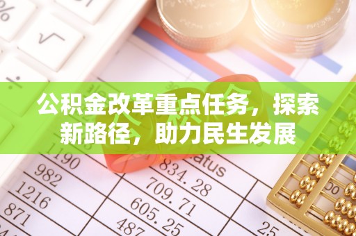 寿县公积金改革重点任务，探索新路径，助力民生发展