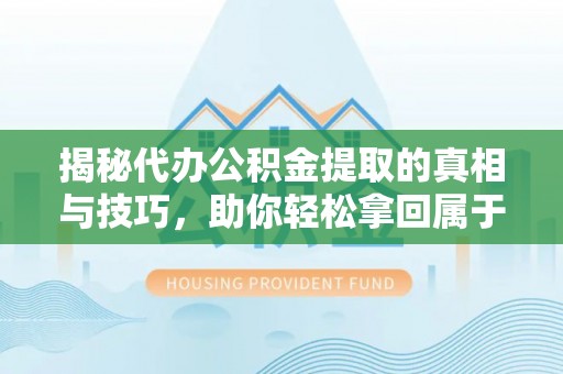 寿县揭秘代办公积金提取的真相与技巧，助你轻松拿回属于你的钱