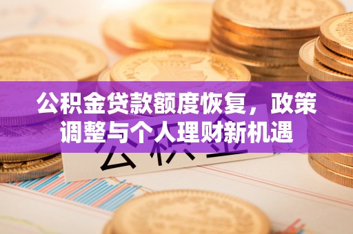 寿县公积金贷款额度恢复，政策调整与个人理财新机遇