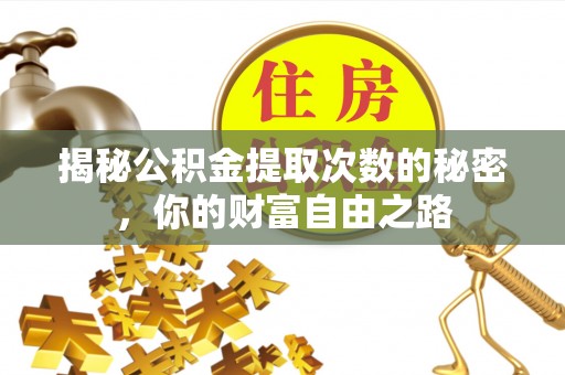 寿县揭秘公积金提取次数的秘密，你的财富自由之路