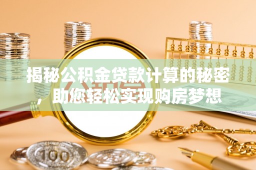 寿县揭秘公积金贷款计算的秘密，助您轻松实现购房梦想