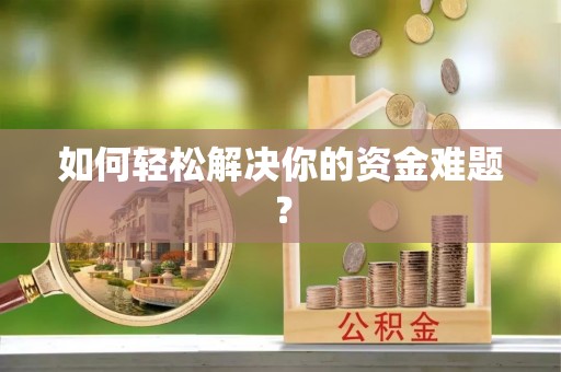 寿县如何轻松解决你的资金难题？