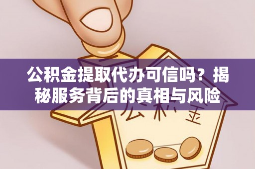 寿县公积金提取代办可信吗？揭秘服务背后的真相与风险