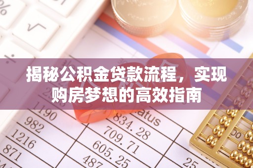 寿县揭秘公积金贷款流程，实现购房梦想的高效指南