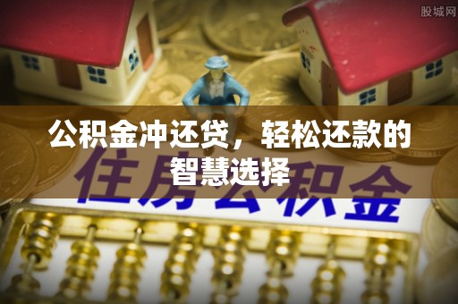 寿县公积金冲还贷，轻松还款的智慧选择