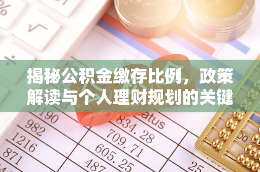 寿县揭秘公积金缴存比例，政策解读与个人理财规划的关键