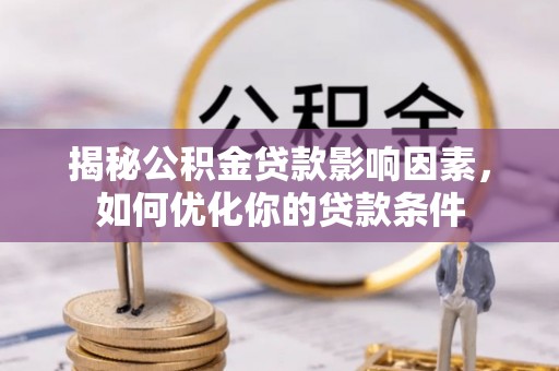 寿县揭秘公积金贷款影响因素，如何优化你的贷款条件