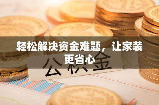 寿县轻松解决资金难题，让家装更省心