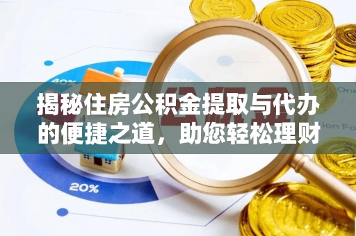 寿县揭秘住房公积金提取与代办的便捷之道，助您轻松理财