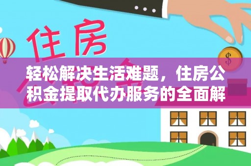 寿县轻松解决生活难题，住房公积金提取代办服务的全面解析