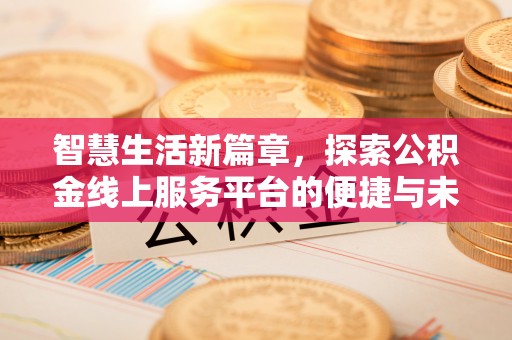 寿县智慧生活新篇章，探索公积金线上服务平台的便捷与未来