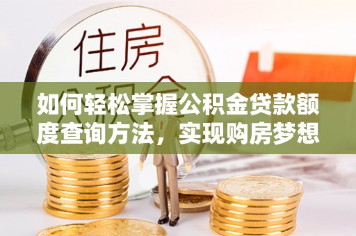 寿县如何轻松掌握公积金贷款额度查询方法，实现购房梦想？