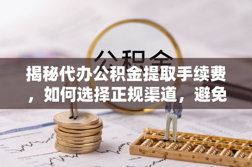 寿县揭秘代办公积金提取手续费，如何选择正规渠道，避免上当受骗
