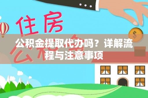 寿县公积金提取代办吗？详解流程与注意事项