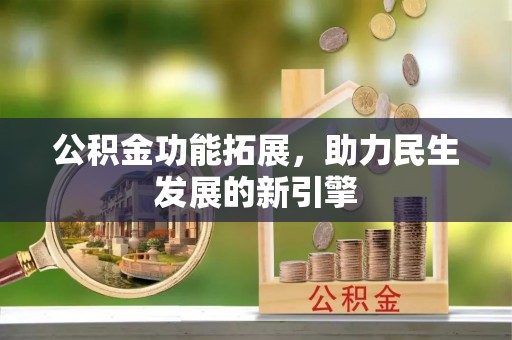 寿县公积金功能拓展，助力民生发展的新引擎