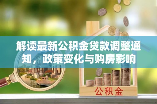 寿县解读最新公积金贷款调整通知，政策变化与购房影响