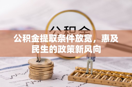 寿县公积金提取条件放宽，惠及民生的政策新风向
