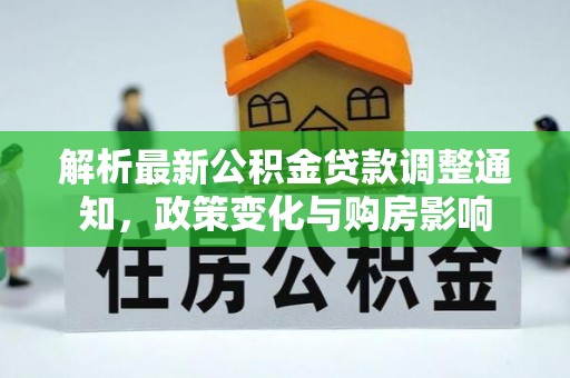 寿县解析最新公积金贷款调整通知，政策变化与购房影响