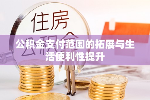 寿县公积金支付范围的拓展与生活便利性提升
