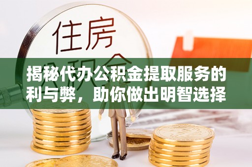 寿县揭秘代办公积金提取服务的利与弊，助你做出明智选择