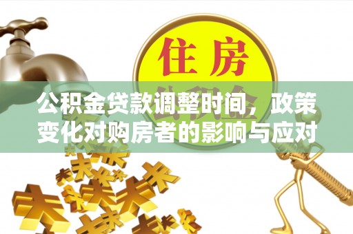 寿县公积金贷款调整时间，政策变化对购房者的影响与应对策略