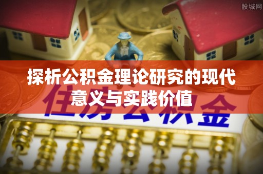 寿县探析公积金理论研究的现代意义与实践价值