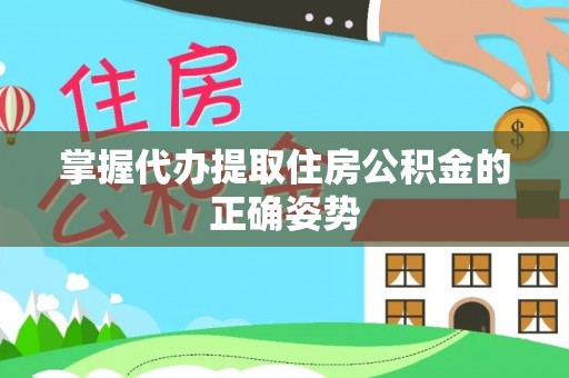 寿县掌握代办提取住房公积金的正确姿势