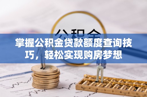 寿县掌握公积金贷款额度查询技巧，轻松实现购房梦想