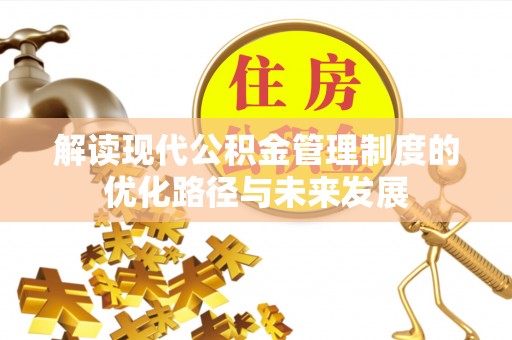 寿县解读现代公积金管理制度的优化路径与未来发展