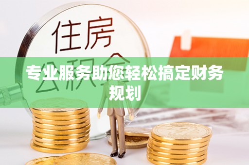 寿县专业服务助您轻松搞定财务规划