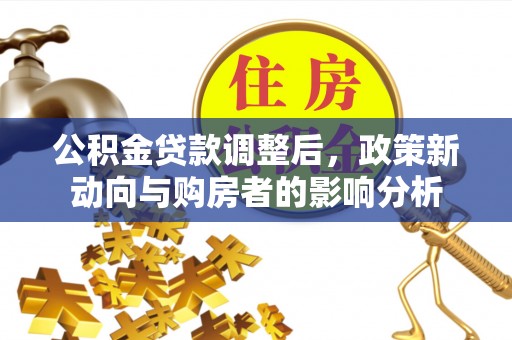 寿县公积金贷款调整后，政策新动向与购房者的影响分析