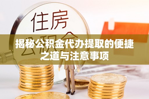 寿县揭秘公积金代办提取的便捷之道与注意事项