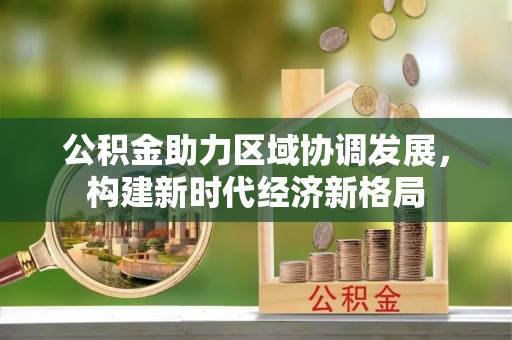 寿县公积金助力区域协调发展，构建新时代经济新格局