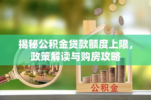 寿县揭秘公积金贷款额度上限，政策解读与购房攻略