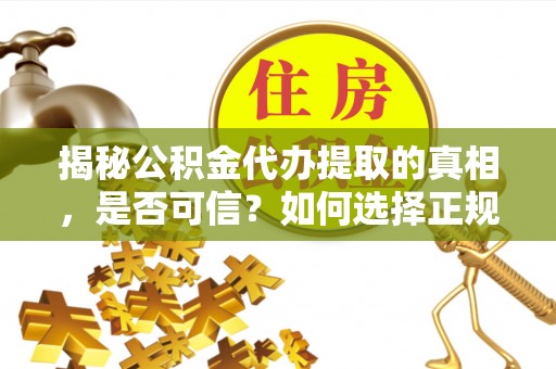 寿县揭秘公积金代办提取的真相，是否可信？如何选择正规服务？