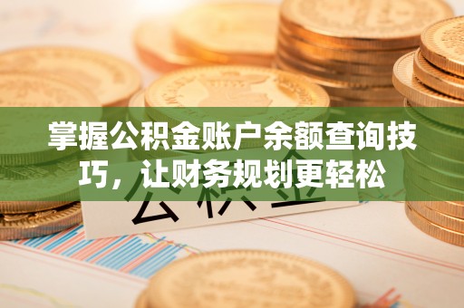 寿县掌握公积金账户余额查询技巧，让财务规划更轻松