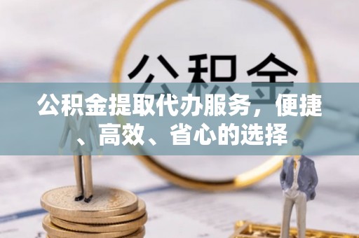 寿县公积金提取代办服务，便捷、高效、省心的选择