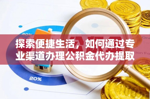 寿县探索便捷生活，如何通过专业渠道办理公积金代办提取业务