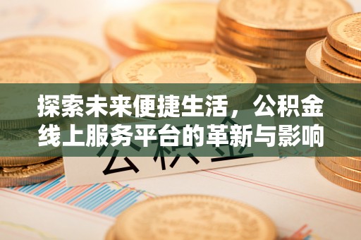 寿县探索未来便捷生活，公积金线上服务平台的革新与影响