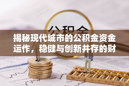 寿县揭秘现代城市的公积金资金运作，稳健与创新并存的财富管理之道