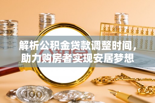 寿县解析公积金贷款调整时间，助力购房者实现安居梦想